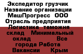 Экспедитор-грузчик › Название организации ­ МашПрогресс, ООО › Отрасль предприятия ­ Логистика, таможня, склад › Минимальный оклад ­ 22 000 - Все города Работа » Вакансии   . Крым,Алушта